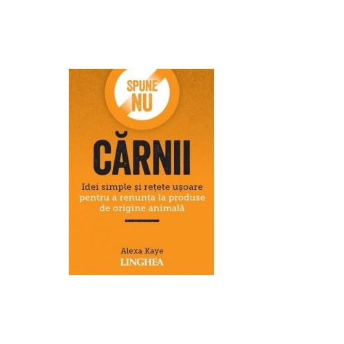 Spune NU carnii. Idei simple si retete usoare pentru a renunta la produse de origine animala - Alexa Kaye