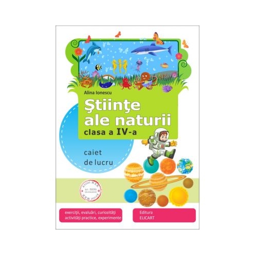 Stiinte ale naturii. Clasa a IV-a. Caiet de aplicatii - Alina Ionescu, Elicart, Auxiliare Clasa 4