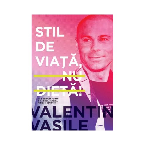 Stil de viata, nu dieta! Ghid complet pentru o slabire sanatoasa, rapida si definitiva. Editia a 2-a - Valentin Vasile