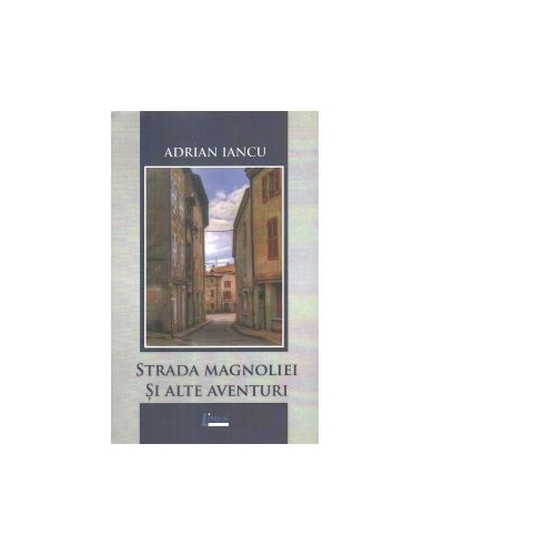 Strada Magnoliei si alte aventuri - Adrian Iancu
