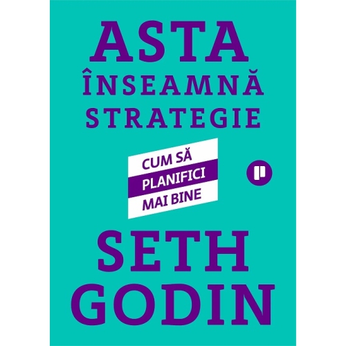 Asta inseamna strategie. Cum sa planifici mai bine - Seth Godin