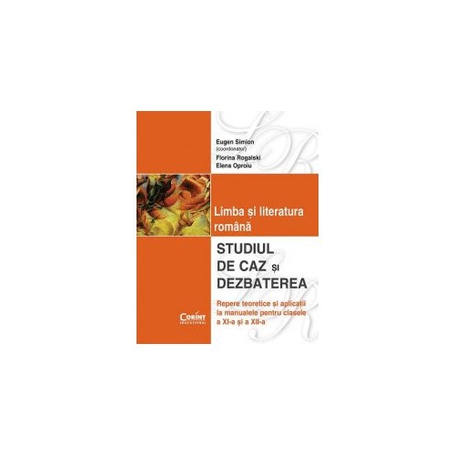 Studiul de caz si dezbaterea in limba si literatura romana clasele XI-XII - Florina Rogalski