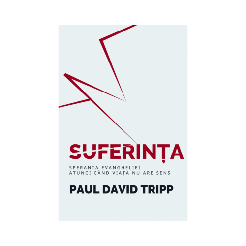 Suferinta - Speranta Evangheliei, atunci cand viata nu are sens - Paul David Tripp