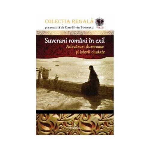 Suverani romani in exil. Adevaruri dureroase si istorii ciudate - Dan-Silviu Boerescu