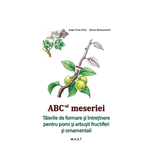 ABC-ul meseriei. Taierile de formare si intretinere pentru pomi si arbusti fructiferi si ornamentali - Jean-Yves Prat Afaceri MAST grupdzc