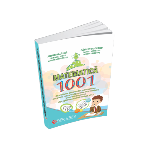 Matematica - 1001 de probleme pentru micii matematicieni. CLASELE I - IV - Artur Balauca, Catalin Budeanu, Doina Nechifor, Gabriel Marsanu, Julieta Grigoras, Mariana Morarasu