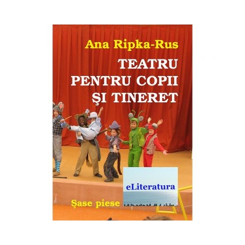 Teatru pentru copii si tineret. Sase piese - Ana Ripka Rus, ePublishers, Activitati extracurriculare, Carti educative