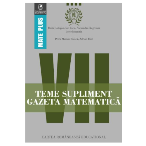 Teme supliment Gazeta Matematica. Clasa a VII-a - Radu Gologan, Ion Cicu, Alexandru Negrescu, editura Cartea Romaneasca Educational