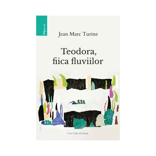 Teodora, fiica fluviilor - Jean Marc Turine