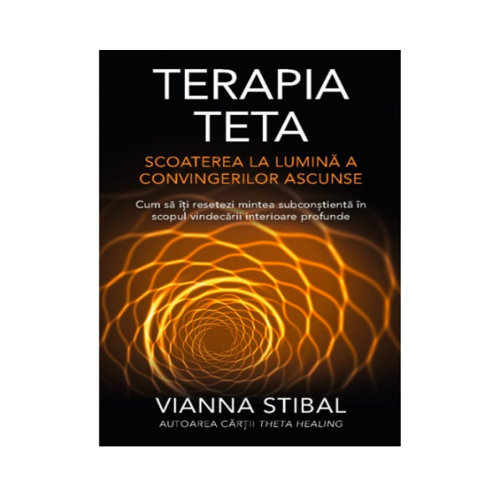 Terapia Teta. Scoaterea la lumina a convingerilor ascunse - Vianna Stibal Spiritualitate Adevar Divin
