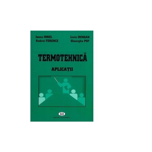 Termotehnica. Aplicatii - Gheorghe Pop, Ioana Ionel, Liviu Dungan, Andrei Ferencz