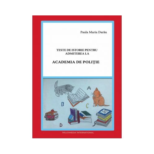 Teste de istorie pentru admiterea la Academia de Politie (Paula Maria Darau) Istorie Academia de Politie Multimedia International grupdzc