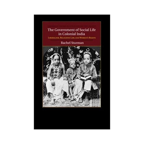 The Government of Social Life in Colonial India: Liberalism, Religious Law, and Women's Rights - Rachel Sturman