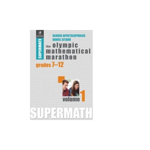 The Olympic Mathematical Marathon. Grades 7-12. Volume 1 - Daniel Sitaru, George Apostolopoulos, editura Cartea Romaneasca Educational