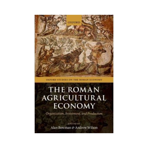 The Roman Agricultural Economy: Organization, Investment, and Production - Alan Bowman, Andrew Wilson