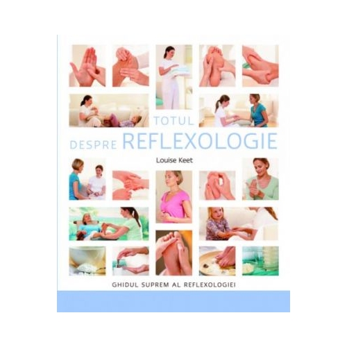 Totul despre reflexologie. Ghidul suprem al reflexologiei - Louise Keet