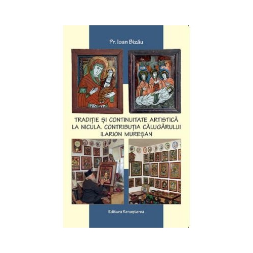 Traditie si continuitate artistica la Nicula. Contributia calugarului Ilarion Muresan - Ioan Bizau