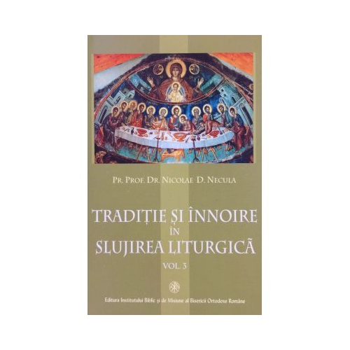 Traditie si innoire in slujirea liturgica, volumul 3 - Pr. Prof. Dr. Nicolae D. Necula