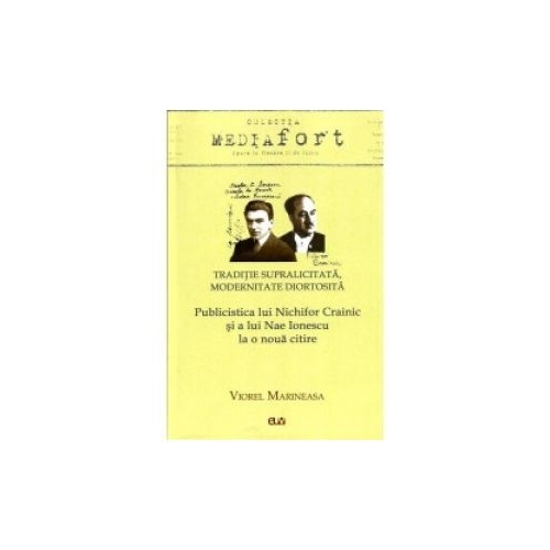 Traditie supralicitata. Modernitate diortosita. Publicistica lui Nichifor Crainic si a lui Nae Ionescu la o noua citire - Viorel Marineasa