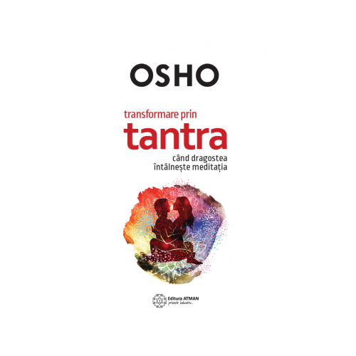 Transformare prin tantra. Cand dragostea intalneste meditatia - Osho