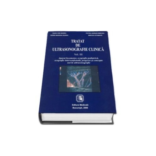 Tratat de ultrasonografie clinica. Volumul III Aparat locomotor, ecografie pediatrica, ecografie interventionala, progrese si concepte noi în ultrasonografie.- Radu I. Badea