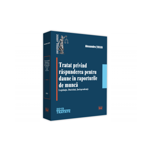 Tratat privind raspunderea pentru daune in raporturile de munca. Legislatie. Doctrina. Jurisprudenta - Alexandru Ticlea