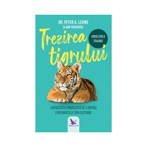 Trezirea tigrului. Capacitatea innascuta de a depasi experientele coplesitoare - Peter A. Levine Carti dezvoltare personala For You grupdzc