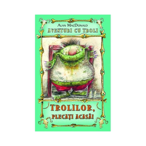 Trolilor, plecati acasa! Aventuri cu troli volumul 1 - Alan MacDonald