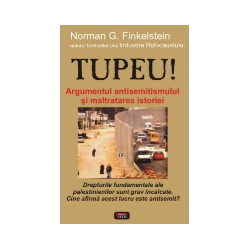 Tupeu! Argumentul antisemitismului si maltratarea istoriei - Norman G. Finkelstein