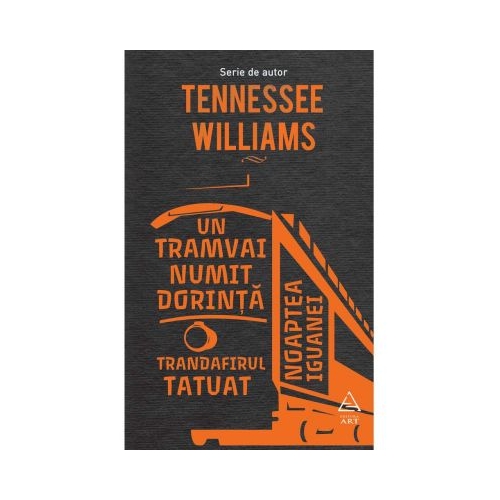 Un tramvai numit dorinta. Trandafirul tatuat. Noaptea iguanei - Tennessee Williams