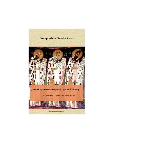 Urmand dumnezeiestilor parinti. Eseuri asupra traditiei patristice - Protopresbiter Teodor Zisis