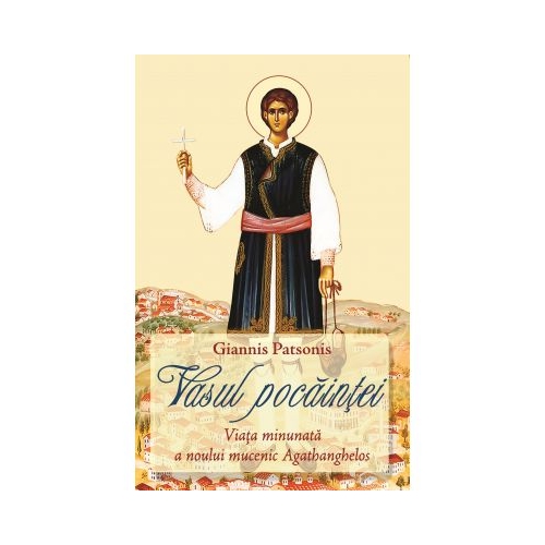 Vasul pocaintei. Viata minunata a noului mucenic Agathanghelos - Giannis Patsonis