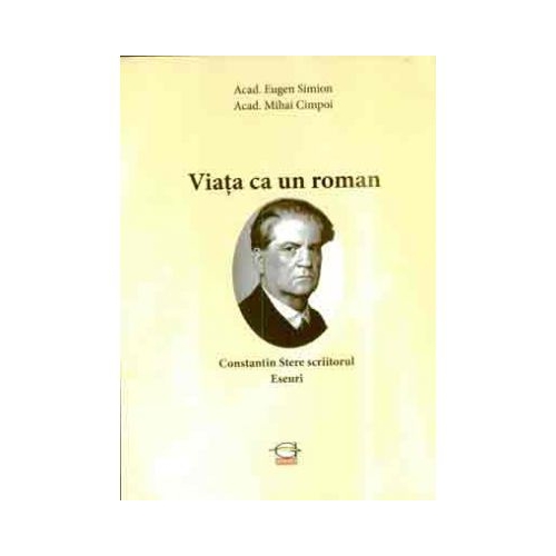 Viata ca un roman. Constantin Stere scriitorul. Eseuri - Acad. Eugen Simion, acad. Mihai Cimpoi