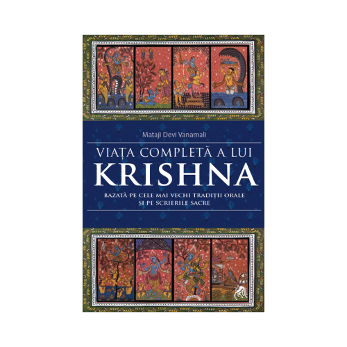 Viata completa a lui Krishna. Bazata pe cele mai vechi traditii orale si pe scrierile sacre - Mataji Devi Vanamali
