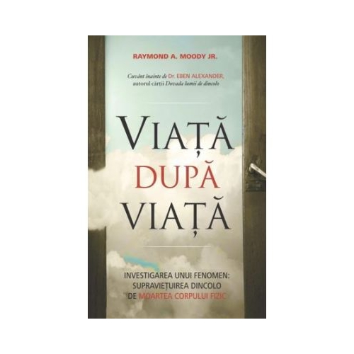 Viata dupa viata. Investigarea unui fenomen: supravietuirea dincolo de moartea corpului fizic - Raymond A. Moody Jr.