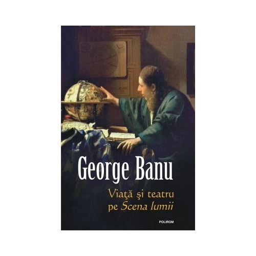 Viata si teatru pe Scena lumii - George Banu
