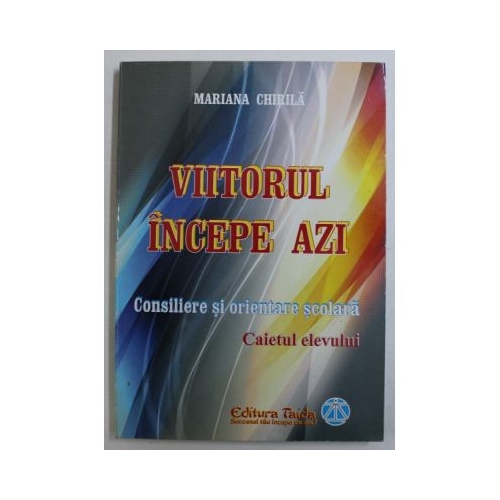 Viitorul incepe azi. Consiliere si orientare scolara - Mariana Chirila