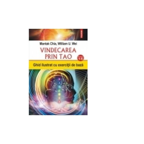 Vindecarea prin Tao. Ghid ilustrat cu exercitii de baza. Nivelurile 1-6 - Mantak Chia, William U. Wei Medicina (Carti de specialitate) Polirom