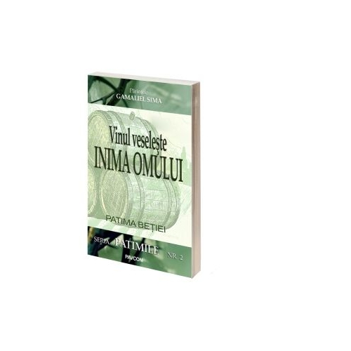 Vinul veseleste inima omului. Patima betiei - Gamaliel Sima