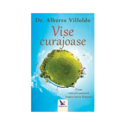 Vise curajoase. Cum viseaza samanii lumea intru fiintare. Editie revizuita - Dr. Alberto Villoldo Spiritualitate For You grupdzc