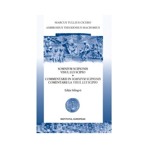 Visul lui Scipio. Comentarii la Visul lui Scipio (editie bilingva) - Marcus Tullius Cicero, Ambrosius Theodosius Macrobius