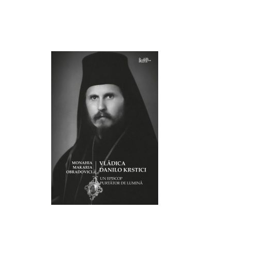 Vladica Danilo Krstici. Un episcop purtator de lumina - Monahia Makaria Obradovici
