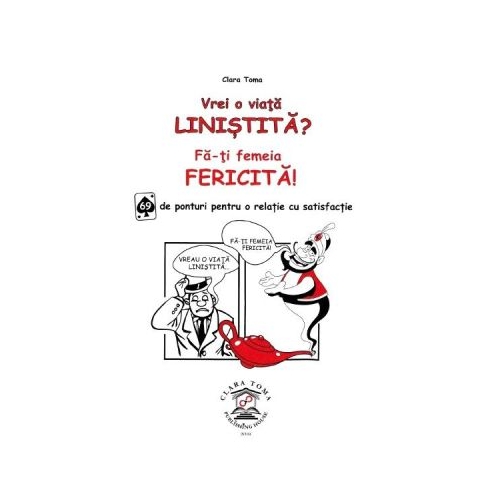 Vrei o viata linistita? Fa-ti femeia fericita! 69 de ponturi pentru o relatie cu satisfactie - Clara Toma
