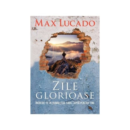 Zile glorioase. Increde-te in Dumnezeul care lupta pentru tine - Max Lucado